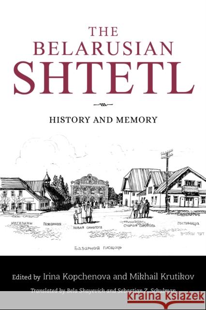 The Belarusian Shtetl: History and Memory Irina Kopchenova Mikhail Krutikov Ina Sorkina 9780253067302