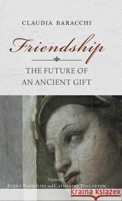 Friendship: The Future of an Ancient Gift Claudia Baracchi Elena Bartolini Catherine Fullarton 9780253067340 Indiana University Press