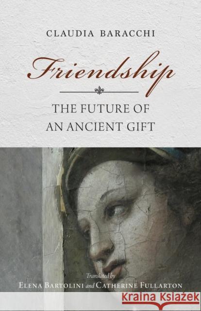 Friendship: The Future of an Ancient Gift Claudia Baracchi Elena Bartolini Catherine Fullarton 9780253067357 Indiana University Press