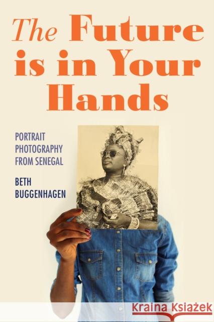 The Future Is in Your Hands: Portrait Photography from Senegal Beth A. Buggenhagen 9780253067685 Indiana University Press