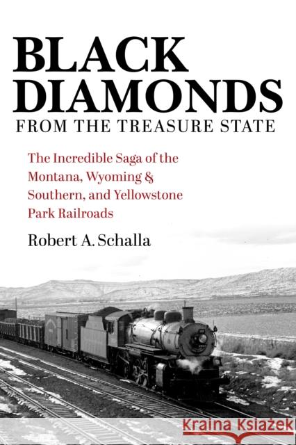 Black Diamonds from the Treasure State: The Incredible Saga of the Montana, Wyoming & Southern, and Yellowstone Park Railroads Robert A. Schalla 9780253068194 Indiana University Press