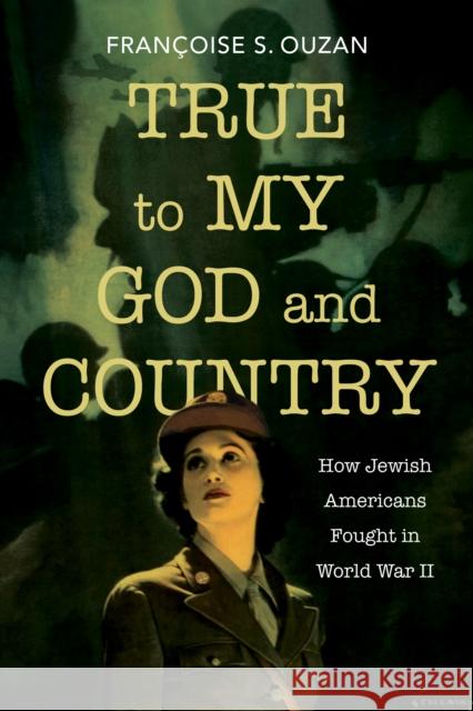 True to My God and Country: How Jewish Americans Fought in World War II Fran?oise S. Ouzan 9780253068262 Indiana University Press