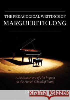 The Pedagogical Writings of Marguerite Long: A Reassessment of Her Impact on the French School of Piano John Ellis 9780253068576 Indiana University Press