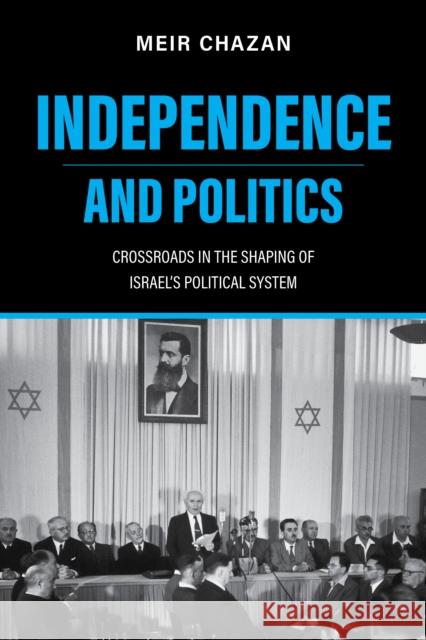 Independence and Politics: Crossroads in the Shaping of Israel\'s Political System Meir Chazan 9780253068675 Indiana University Press