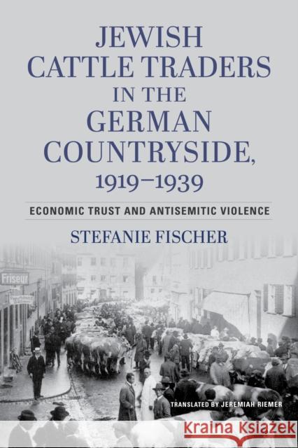 Jewish Cattle Traders in the German Countryside, 1919-1939: Economic Trust and Antisemitic Violence Stefanie Fischer Wallstein Verlag 9780253068712 Indiana University Press
