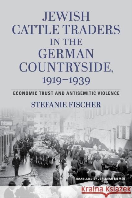 Jewish Cattle Traders in the German Countryside, 1919-1939: Economic Trust and Antisemitic Violence Stefanie Fischer Wallstein Verlag 9780253068729 Indiana University Press