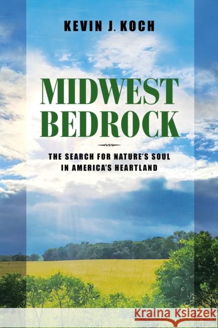 Midwest Bedrock: The Search for Nature\'s Soul in America\'s Heartland Kevin J. Koch 9780253068842 Indiana University Press