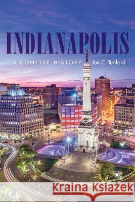 Indianapolis: A Concise History Jon C. Teaford 9780253068958 Indiana University Press