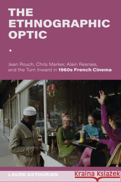 The Ethnographic Optic: Jean Rouch, Chris Marker, Alain Resnais, and the Turn Inward in 1960s French Cinema Laure Astourian 9780253069580