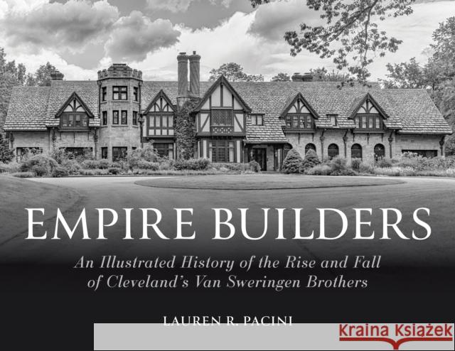 Empire Builders: An Illustrated History of the Rise and Fall of Cleveland's Van Sweringen Brothers Lauren R. Pacini John J. Grabowski John J. Grabowski 9780253069825