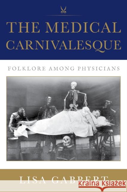 The Medical Carnivalesque: Folklore Among Physicians Lisa Gabbert 9780253070241 Indiana University Press