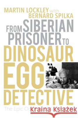 From Siberian Prisoner to Dinosaur Egg Detective: The Epic Odyssey of Karl Hirsch Martin Lockley Bernard Spilka 9780253070432 Indiana University Press