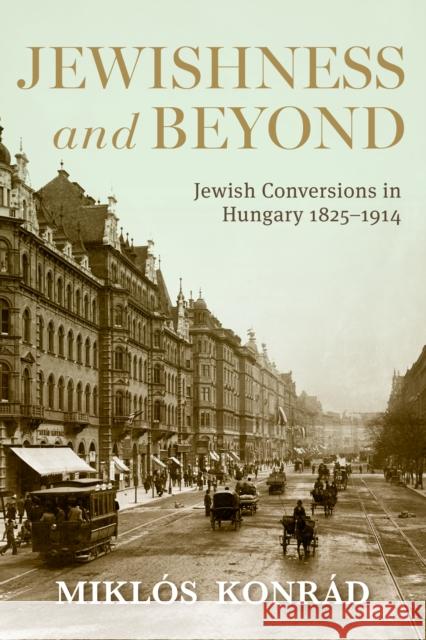 Jewishness and Beyond: Jewish Conversions in Hungary 1825-1914 Mikl?s Konr?d 9780253070500