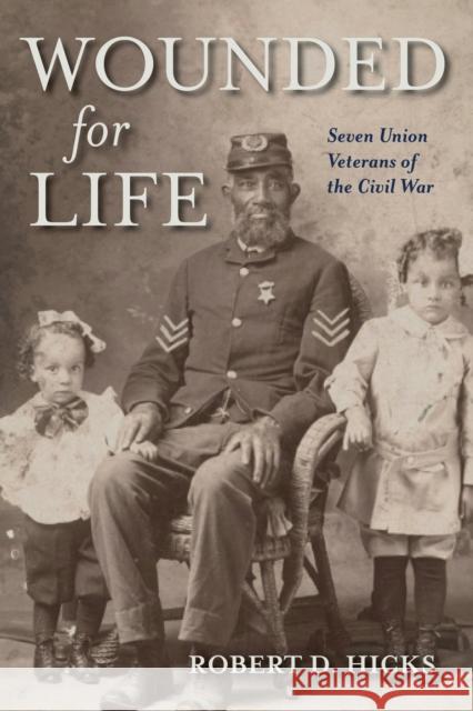 Wounded for Life: Seven Union Veterans of the Civil War Robert D. Hicks 9780253070760 Indiana University Press
