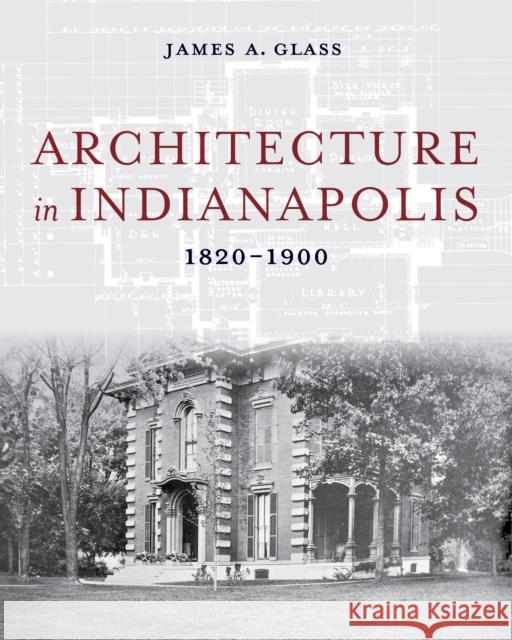 Architecture in Indianapolis: 1820-1900 James A. Glass 9780253070937
