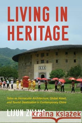 Living in Heritage: Tulou as Vernacular Architecture, Global Asset, and Tourist Destination in Contemporary China Lijun Zhang 9780253070975 Indiana University Press