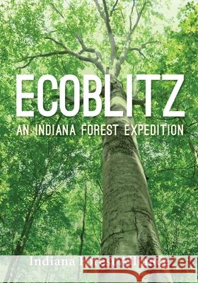 Ecoblitz: An Indiana Forest Expedition Indiana Forest Alliance                  Deidre Pettinga John Bacone 9780253071071 Indiana University Press