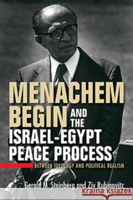 Menachem Begin and the Israel-Egypt Peace Process: Between Ideology and Political Realism Gerald M. Steinberg Ziv Rubinovitz 9780253071279 Indiana University Press