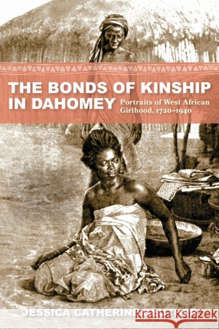 The Bonds of Kinship in Dahomey: Portraits of West African Girlhood, 1720-1940 Jessica Catherine Reuther 9780253071422