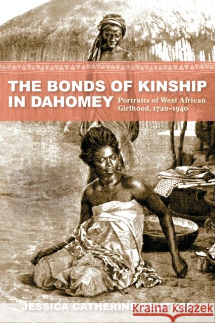 The Bonds of Kinship in Dahomey: Portraits of West African Girlhood, 1720–1940 Jessica Catherine (Ball State University) Reuther 9780253071439