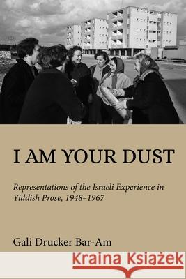 I Am Your Dust: Representations of the Israeli Experience in Yiddish Prose, 1948-1967 Gali Drucke Natalie Melzer 9780253071507 Indiana University Press