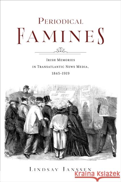 Periodical Famines: Irish Memories in Transatlantic News Media, 1845-1919 Lindsay Janssen 9780253071897 Indiana University Press