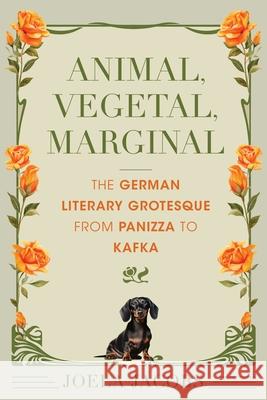 Vegetal, Animal, Marginal: The German Literary Grotesque from Panizza to Kafka Joela Jacobs 9780253071972 Indiana University Press