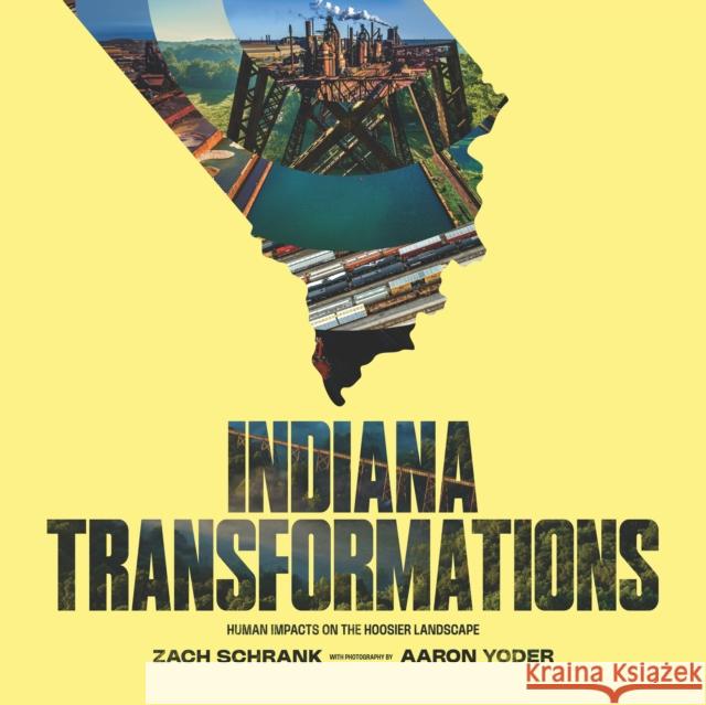 Indiana Transformations: Human Impacts on the Hoosier Landscape Zach Schrank Aaron Yoder 9780253072153 Indiana University Press