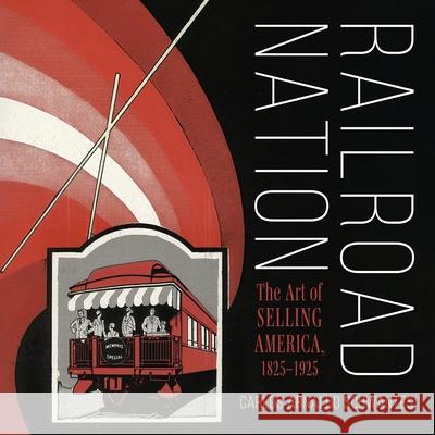 Railroad Nation: The Art of Selling America, 1825-1925 Carlos Arnaldo Schwantes 9780253072245 Indiana University Press