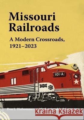 Missouri Railroads: A Modern Crossroads 1921-2023 Don L. Hofsommer Carlos Arnaldo Schwantes 9780253072856