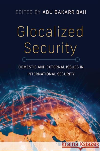 Glocalized Security: Domestic and External Issues in International Security Abu Bakarr Bah Gbemisola Abdul-Jelil Animasawun Abu Bakarr Bah 9780253072894 Indiana University Press