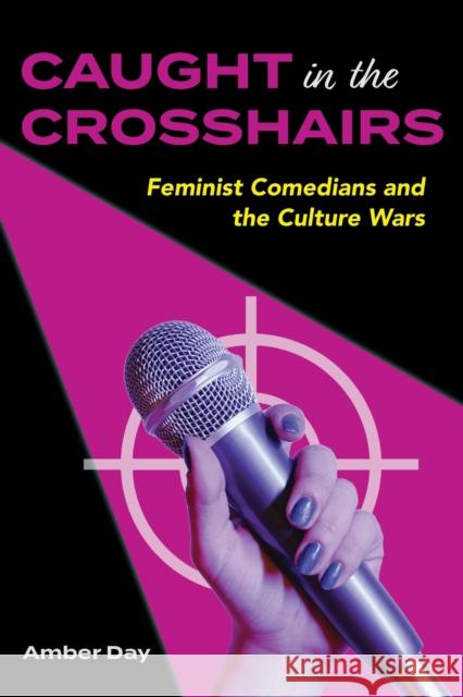 Caught in the Crosshairs: Feminist Comedians and the Culture Wars Amber Day 9780253073150 Indiana University Press