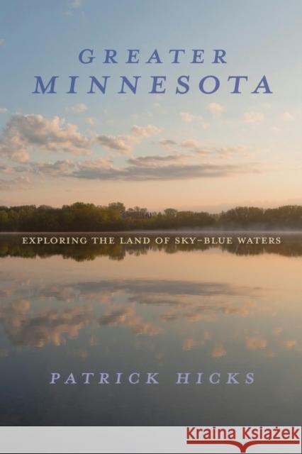 Greater Minnesota: Exploring the Land of Sky-Blue Waters Patrick Hicks 9780253073785 Indiana University Press