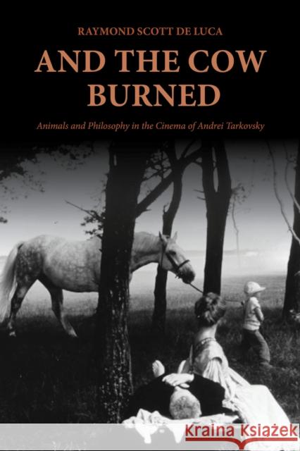 And the Cow Burned: Animals and Philosophy in the Cinema of Andrei Tarkovsky Raymond Scott De Luca 9780253074683