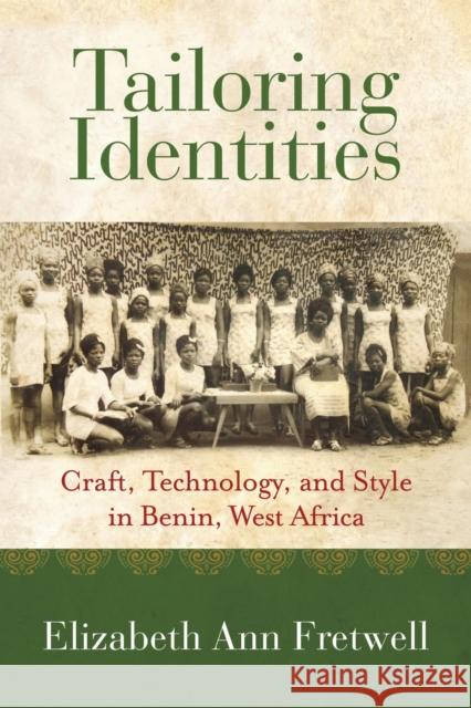 Tailoring Identities: Craft, Technology, and Style in Benin, West Africa Elizabeth Ann Fretwell 9780253075345 Indiana University Press