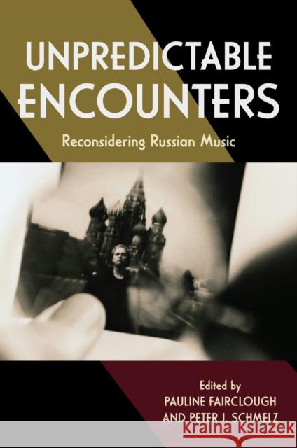 Unpredictable Encounters: Reconsidering Russian Music Pauline Fairclough Peter J. Schmelz Kevin Bartig 9780253075420