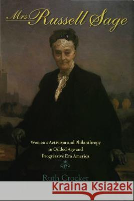 Mrs. Russell Sage: Women's Activism and Philanthropy in Gilded Age and Progressive Era America Ruth Crocker 9780253112057 Indiana University Press (JL)