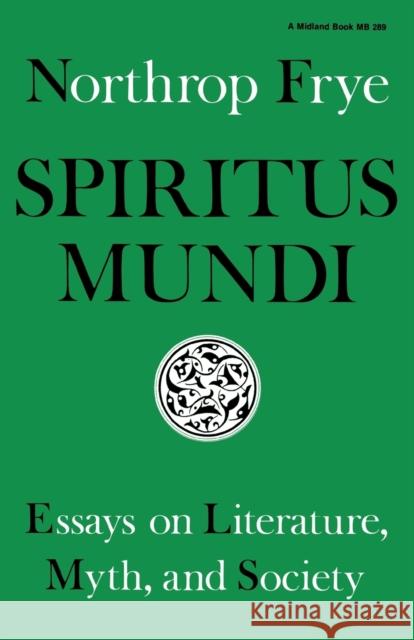 Spiritus Mundi: Essays on Literature, Myth, and Society Frye, Northrop 9780253202895 Indiana University Press