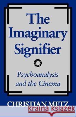 The Imaginary Signifier: Psychoanalysis and the Cinema Chriatian Metz Christian Metz Annwyl Williams 9780253203809