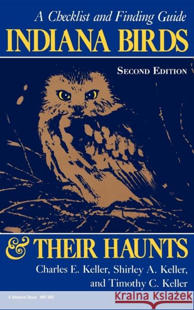 Indiana Birds and Their Haunts, Second Edition, Second Edition: A Checklist and Finding Guide Keller, Charles E. 9780253203823
