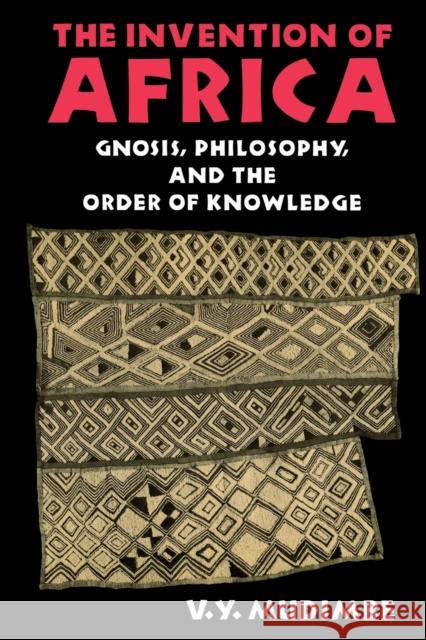 The Invention of Africa: Gnosis, Philosophy, and the Order of Knowledge Mudimbe, V. Y. 9780253204684 Indiana University Press