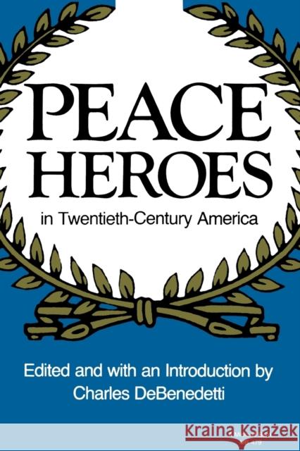 Peace Heroes in Twentieth-Century America Charles DeBenedetti 9780253204790 
