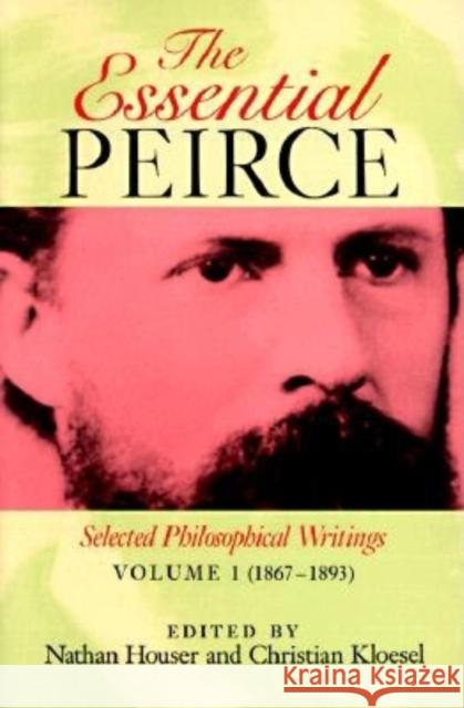 The Essential Peirce, Volume 1: Selected Philosophical Writings (1867-1893) Charles Sanders Peirce Christian Kloesel Nathan Houser 9780253207210 Indiana University Press