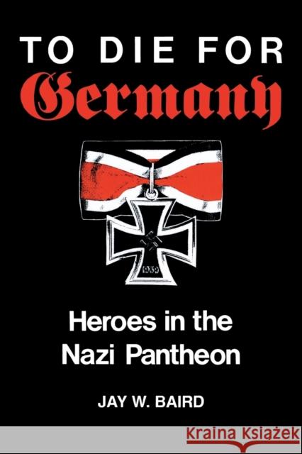 To Die for Germany: Heroes in the Nazi Pantheon Baird, Jay Warren 9780253207579 Indiana University Press