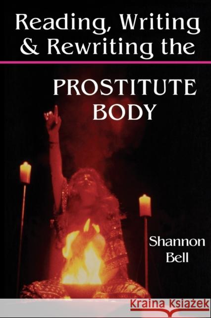Reading, Writing, and Rewriting the Prostitute Body Shannon Bell 9780253208590 Indiana University Press