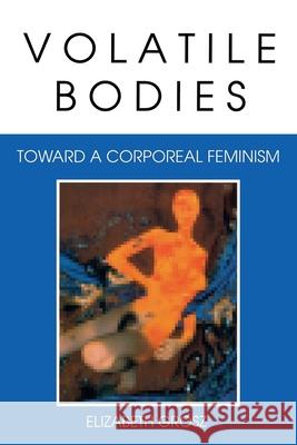 Volatile Bodies: Toward a Corporeal Feminism Grosz, Elizabeth 9780253208620