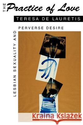 The Practice of Love: Lesbian Sexuality and Perverse Desire de Lauretis, Teresa 9780253208781 Indiana University Press