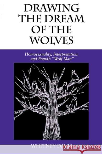 Drawing the Dream of the Wolves: Homosexuality, Interpretation, and Freud's Wolf Man Davis, Whitney 9780253209887 Indiana University Press
