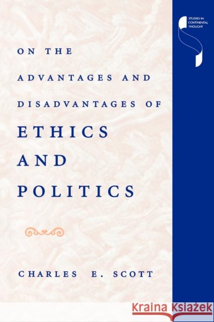 On the Advantages and Disadvantages of Ethics and Politics Charles E. Scott 9780253210760 Indiana University Press