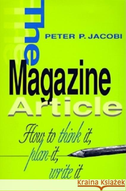 The Magazine Article : How to Think It, Plan It, Write It Peter P. Jacobi 9780253211118 Indiana University Press